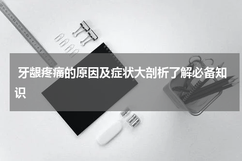  牙龈疼痛的原因及症状大剖析了解必备知识