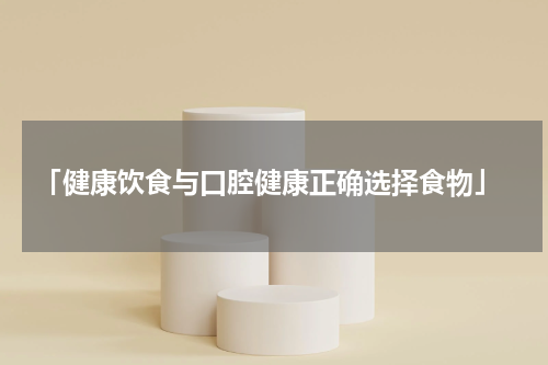  「健康饮食与口腔健康正确选择食物」