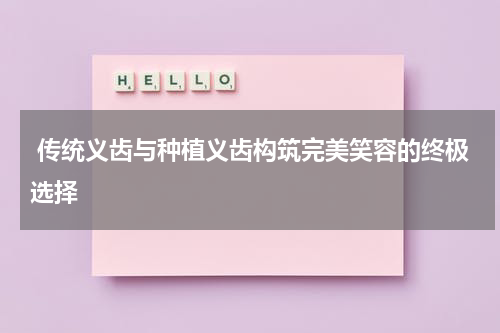  传统义齿与种植义齿构筑完美笑容的终极选择