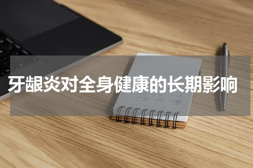  牙龈炎对全身健康的长期影响