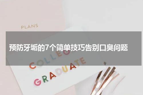  预防牙垢的7个简单技巧告别口臭问题