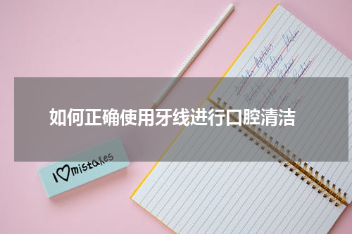  如何正确使用牙线进行口腔清洁