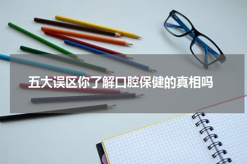  五大误区你了解口腔保健的真相吗