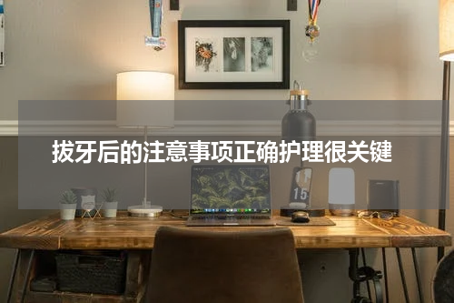  拔牙后的注意事项正确护理很关键