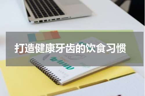  打造健康牙齿的饮食习惯