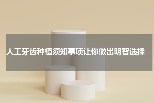  人工牙齿种植须知事项让你做出明智选择