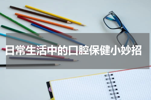  日常生活中的口腔保健小妙招