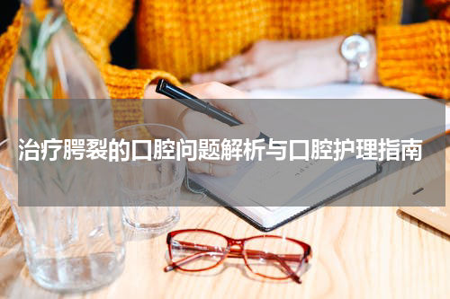  治疗腭裂的口腔问题解析与口腔护理指南