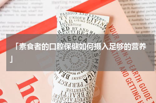  「素食者的口腔保健如何摄入足够的营养」