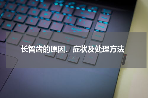  长智齿的原因、症状及处理方法