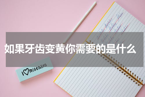  如果牙齿变黄你需要的是什么