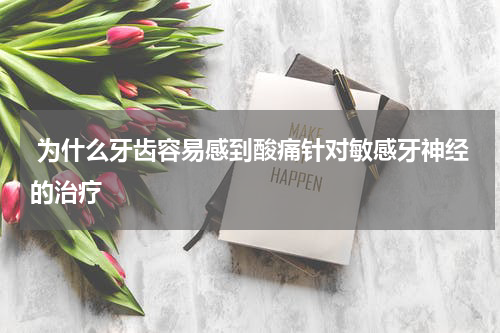  为什么牙齿容易感到酸痛针对敏感牙神经的治疗