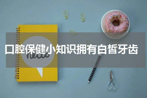  口腔保健小知识拥有白皙牙齿