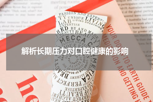  解析长期压力对口腔健康的影响
