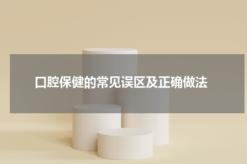  口腔保健的常见误区及正确做法