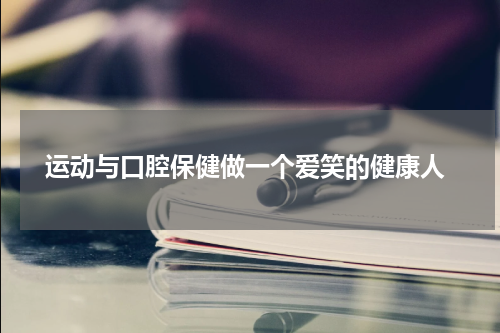  运动与口腔保健做一个爱笑的健康人