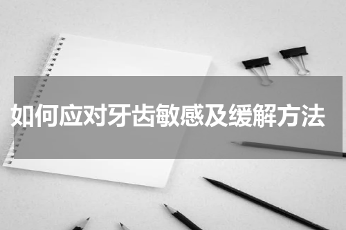  如何应对牙齿敏感及缓解方法