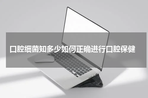 口腔细菌知多少如何正确进行口腔保健