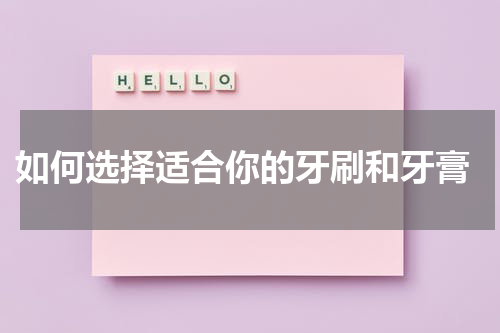  如何选择适合你的牙刷和牙膏