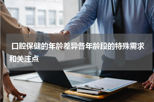  口腔保健的年龄差异各年龄段的特殊需求和关注点