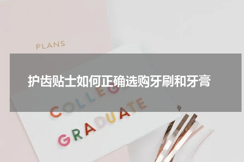  护齿贴士如何正确选购牙刷和牙膏