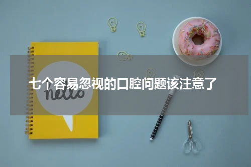  七个容易忽视的口腔问题该注意了