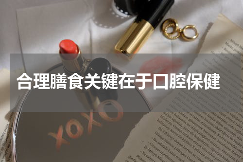  合理膳食关键在于口腔保健