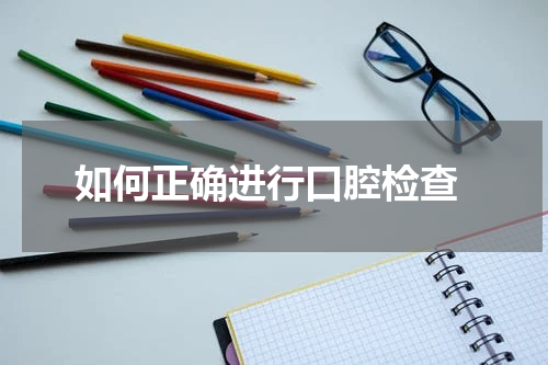  如何正确进行口腔检查