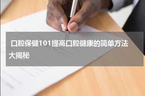  口腔保健101提高口腔健康的简单方法大揭秘
