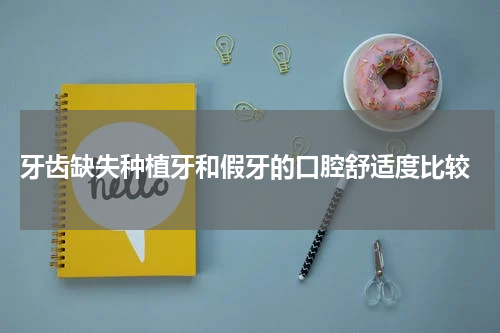  牙齿缺失种植牙和假牙的口腔舒适度比较
