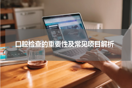  口腔检查的重要性及常见项目解析