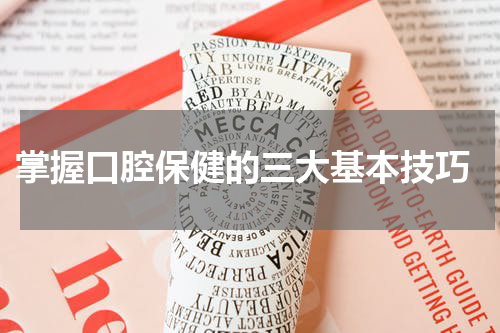  掌握口腔保健的三大基本技巧