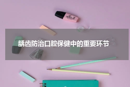  龋齿防治口腔保健中的重要环节
