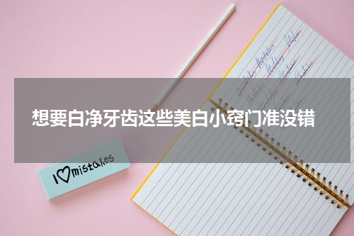  想要白净牙齿这些美白小窍门准没错