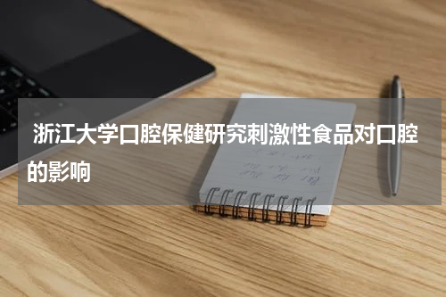  浙江大学口腔保健研究刺激性食品对口腔的影响