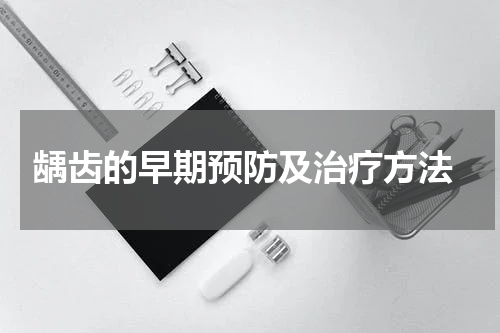  龋齿的早期预防及治疗方法