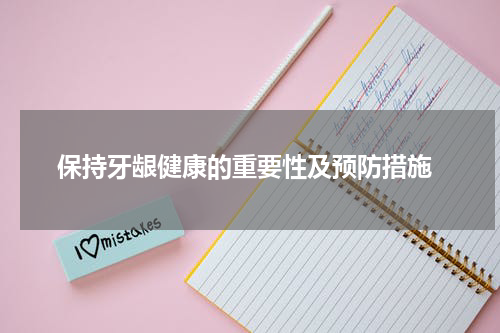  保持牙龈健康的重要性及预防措施
