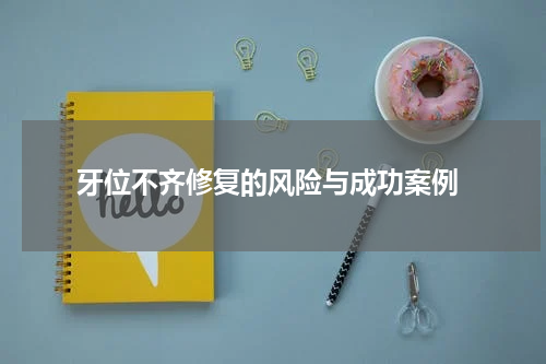 牙位不齐修复的风险与成功案例