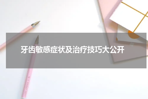  牙齿敏感症状及治疗技巧大公开