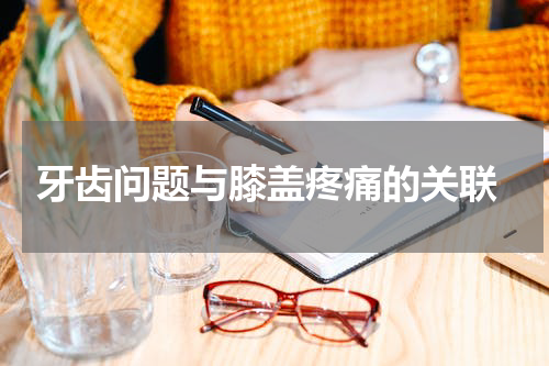  牙齿问题与膝盖疼痛的关联