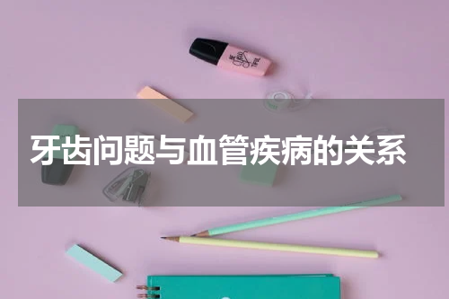  牙齿问题与血管疾病的关系