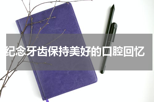  纪念牙齿保持美好的口腔回忆