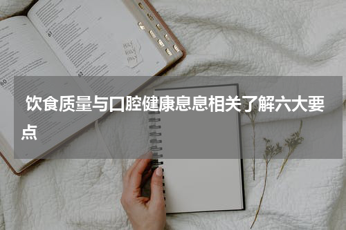  饮食质量与口腔健康息息相关了解六大要点