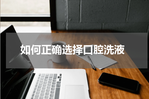  如何正确选择口腔洗液
