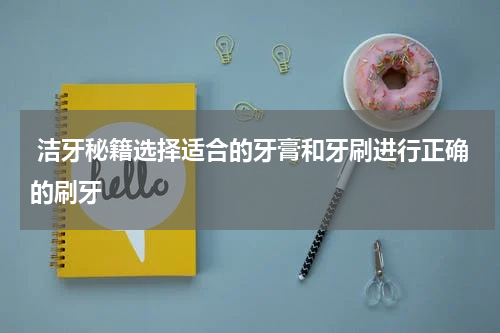  洁牙秘籍选择适合的牙膏和牙刷进行正确的刷牙