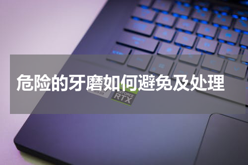  危险的牙磨如何避免及处理