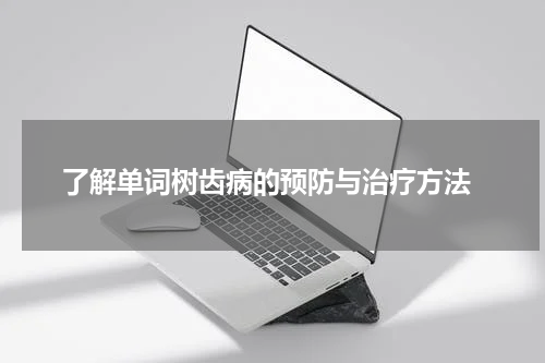  了解单词树齿病的预防与治疗方法