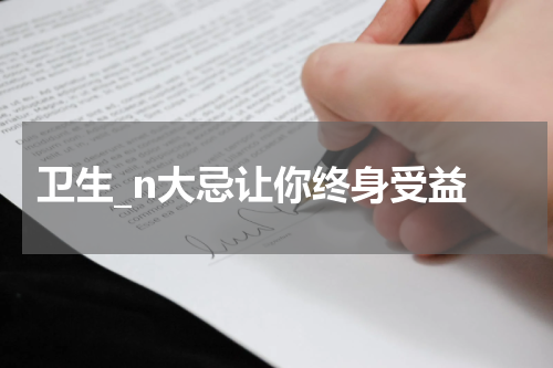  卫生_n大忌让你终身受益