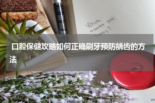  口腔保健攻略如何正确刷牙预防龋齿的方法