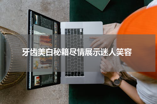  牙齿美白秘籍尽情展示迷人笑容